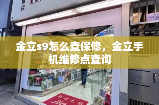 金立s9怎么查保修，金立手机维修点查询-第1张图片-星选测评
