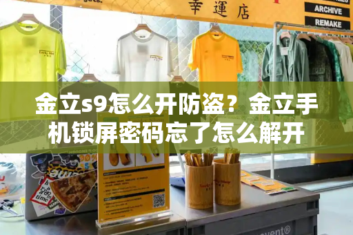 金立s9怎么开防盗？金立手机锁屏密码忘了怎么解开-第1张图片-星选测评