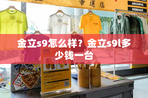 金立s9怎么样？金立s9l多少钱一台