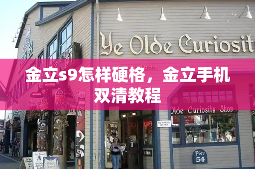金立s9怎样硬格，金立手机双清教程