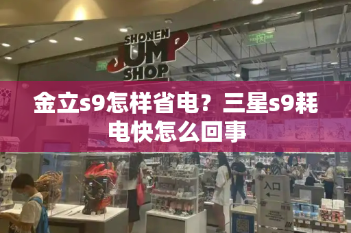 金立s9怎样省电？三星s9耗电快怎么回事