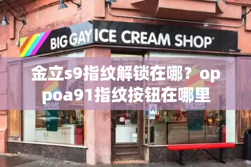 金立s9指纹解锁在哪？oppoa91指纹按钮在哪里