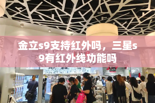 金立s9支持红外吗，三星s9有红外线功能吗