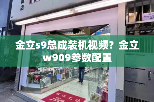 金立s9总成装机视频？金立w909参数配置