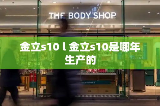 金立s10 l 金立s10是哪年生产的