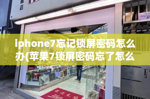 iphone7忘记锁屏密码怎么办(苹果7锁屏密码忘了怎么解开手机)