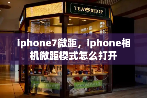 iphone7微距，iphone相机微距模式怎么打开