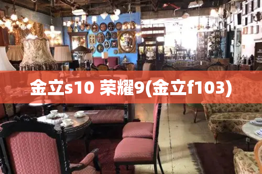 金立s10 荣耀9(金立f103)