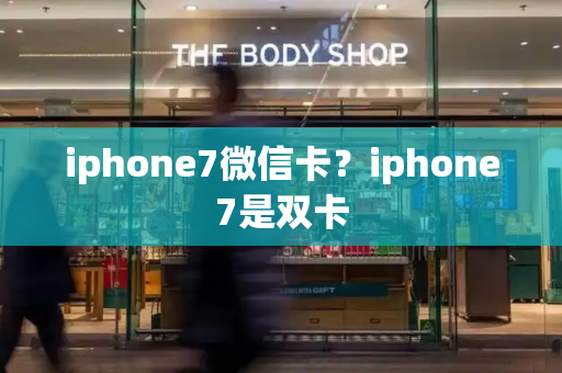 iphone7微信卡？iphone7是双卡-第1张图片-星选测评