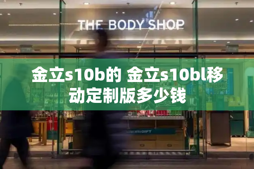 金立s10b的 金立s10bl移动定制版多少钱