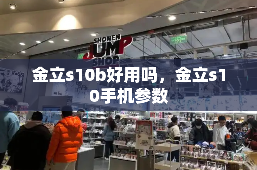 金立s10b好用吗，金立s10手机参数-第1张图片-星选测评