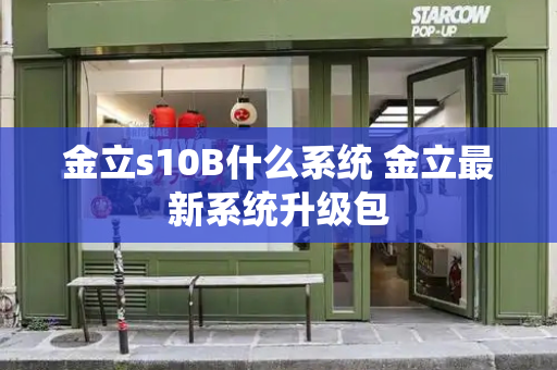 金立s10B什么系统 金立最新系统升级包-第1张图片-星选测评