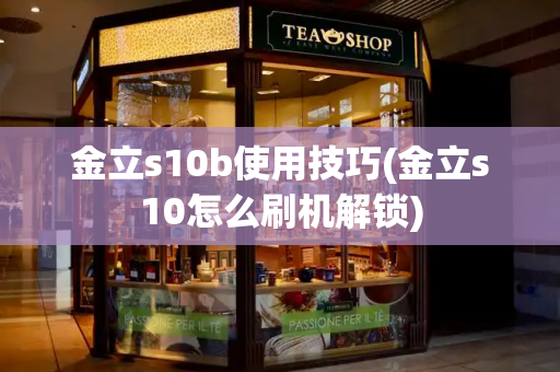 金立s10b使用技巧(金立s10怎么刷机解锁)