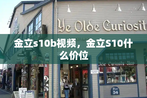 金立s10b视频，金立S10什么价位