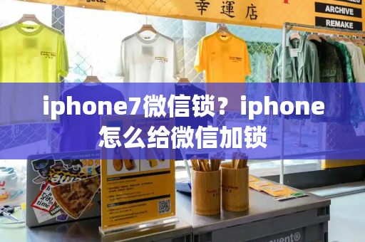 iphone7微信锁？iphone怎么给微信加锁