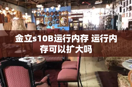 金立s10B运行内存 运行内存可以扩大吗-第1张图片-星选测评