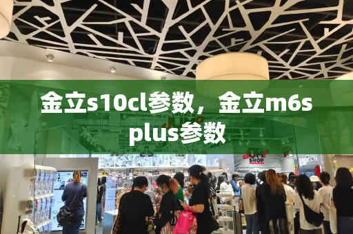 金立s10cl参数，金立m6splus参数
