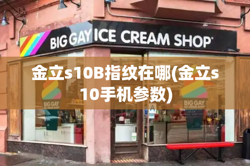 金立s10B指纹在哪(金立s10手机参数)