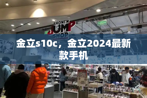 金立s10c，金立2024最新款手机