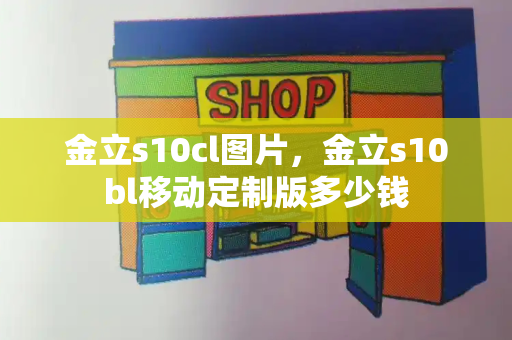 金立s10cl图片，金立s10bl移动定制版多少钱-第1张图片-星选测评