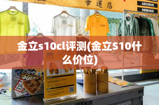 金立s10cl评测(金立S10什么价位)