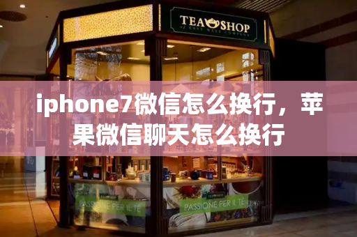 iphone7微信怎么换行，苹果微信聊天怎么换行-第1张图片-星选测评