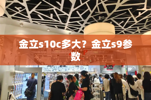 金立s10c多大？金立s9参数