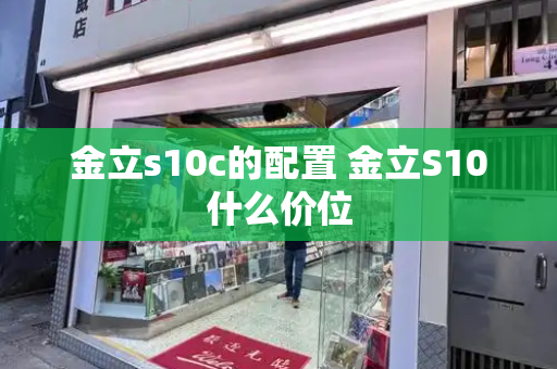 金立s10c的配置 金立S10什么价位