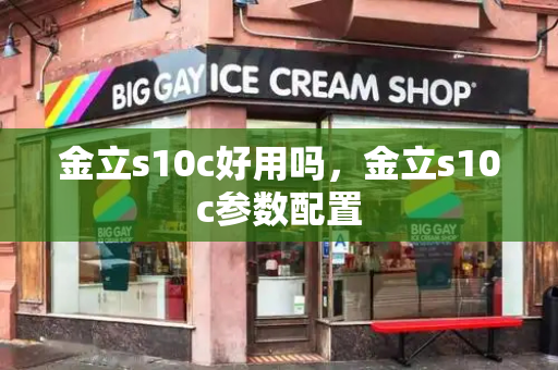 金立s10c好用吗，金立s10c参数配置