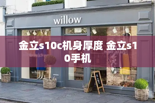 金立s10c机身厚度 金立s10手机-第1张图片-星选测评
