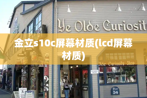金立s10c屏幕材质(lcd屏幕材质)