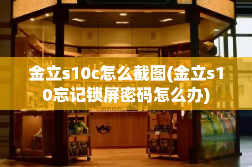 金立s10c怎么截图(金立s10忘记锁屏密码怎么办)