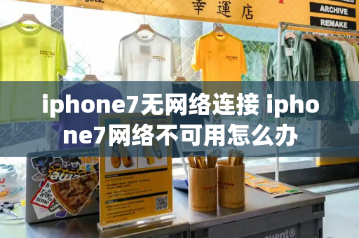 iphone7无网络连接 iphone7网络不可用怎么办-第1张图片-星选测评