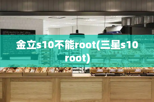 金立s10不能root(三星s10root)-第1张图片-星选测评