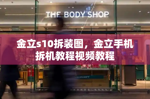 金立s10拆装图，金立手机拆机教程视频教程