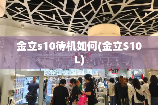 金立s10待机如何(金立S10L)-第1张图片-星选测评