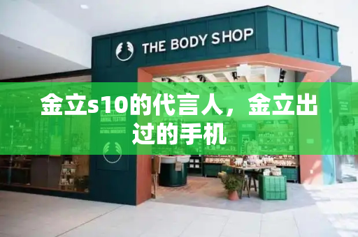 金立s10的代言人，金立出过的手机