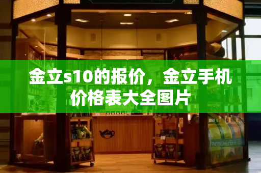 金立s10的报价，金立手机价格表大全图片-第1张图片-星选测评