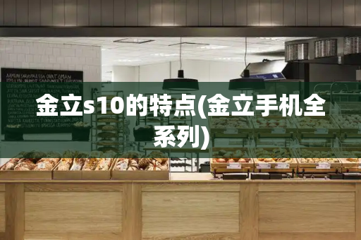 金立s10的特点(金立手机全系列)