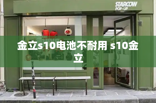 金立s10电池不耐用 s10金立