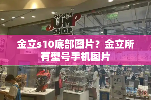 金立s10底部图片？金立所有型号手机图片