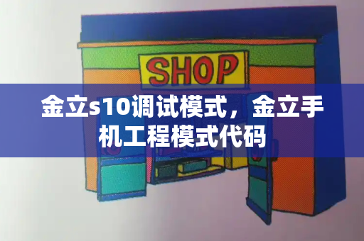 金立s10调试模式，金立手机工程模式代码