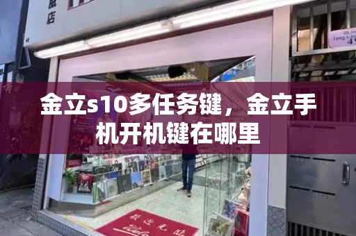 金立s10多任务键，金立手机开机键在哪里-第1张图片-星选测评