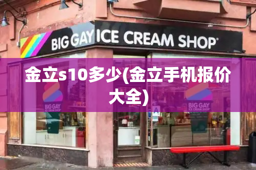 金立s10多少(金立手机报价大全)