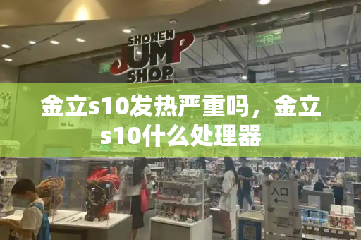 金立s10发热严重吗，金立s10什么处理器