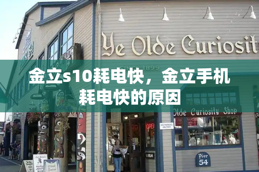 金立s10耗电快，金立手机耗电快的原因