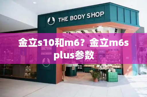 金立s10和m6？金立m6splus参数