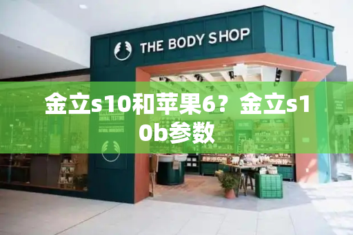 金立s10和苹果6？金立s10b参数-第1张图片-星选测评