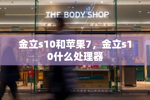 金立s10和苹果7，金立s10什么处理器-第1张图片-星选测评
