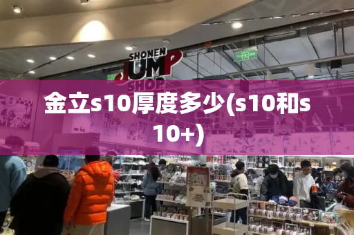 金立s10厚度多少(s10和s10+)